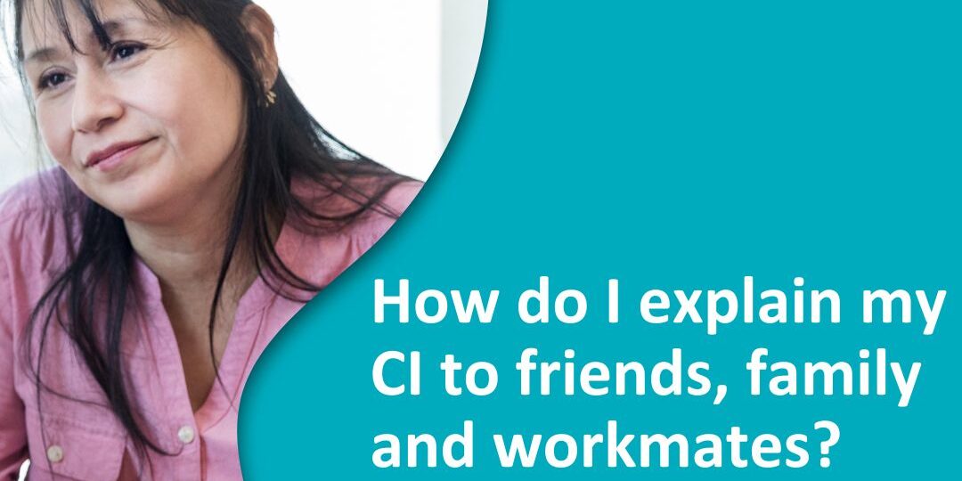 How do I explain my CI to friends, family and workmates How do I explain my CI to friends, family and workmates